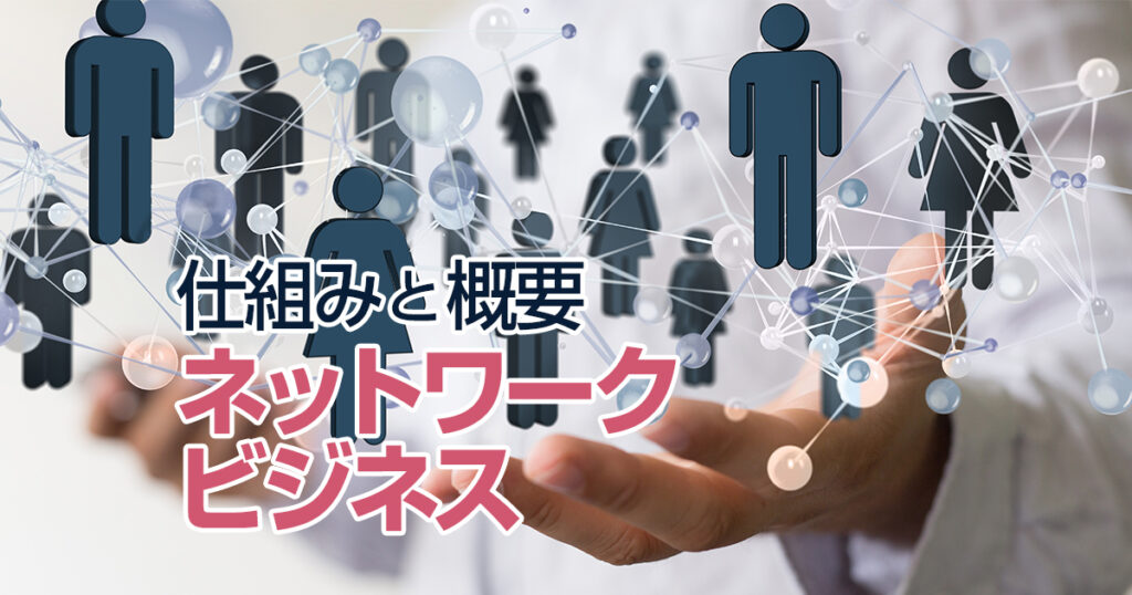ネットワークビジネスの仕組みと概要。正しい判断の第一歩です！