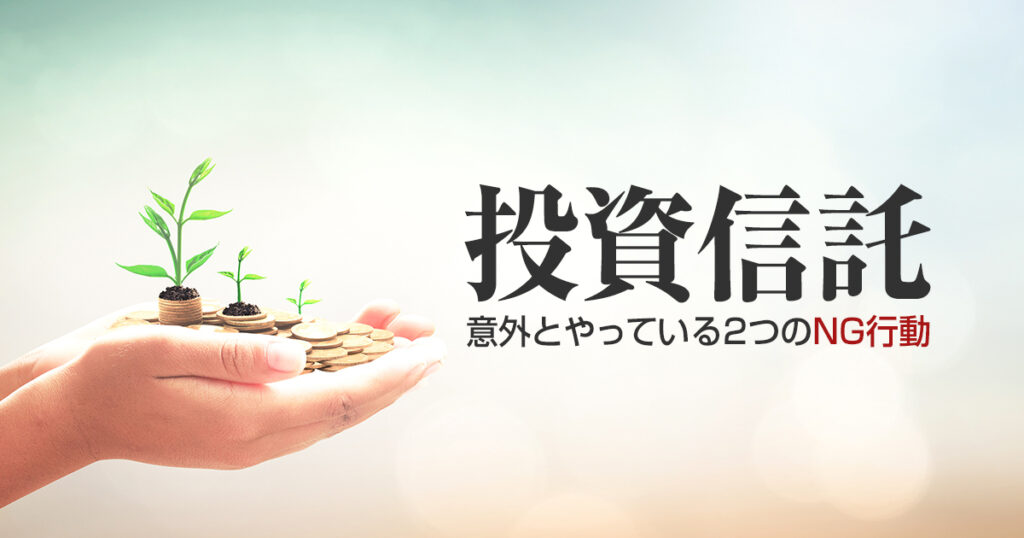 投資信託始めましたか？意外とやっている2つのNG行動をチェック！