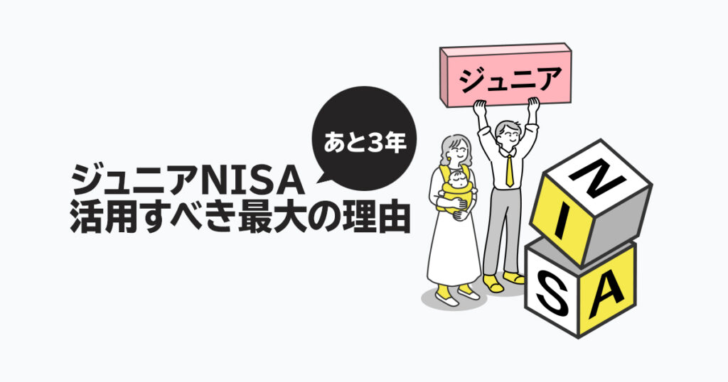 あと3年しかない！今からジュニアNISAを活用すべき最大の理由とは？