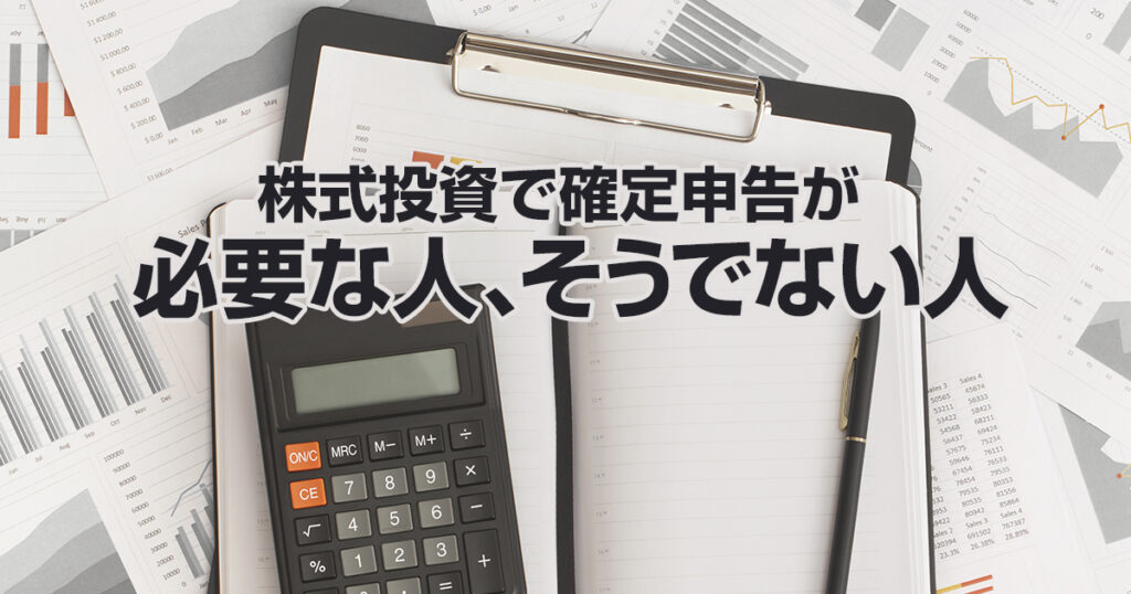 口座開設時に要チェック！株式投資で確定申告が必要な人、そうでない人