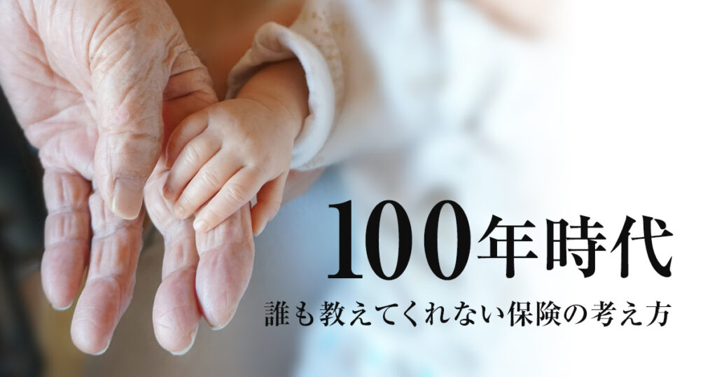 100年時代を生きるための保険とは？誰も教えてくれない保険の考え方