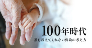 100年時代を生きるための保険とは？誰も教えてくれない保険の考え方