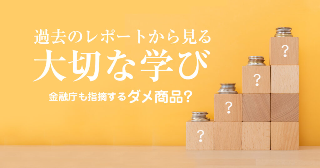金融庁も指摘するダメ3商品とは？過去のレポートから見る大切な学び