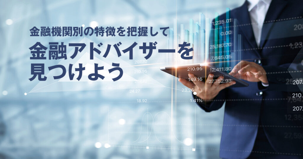 金融機関別の特徴を把握して、良い金融アドバイザーを見つけよう