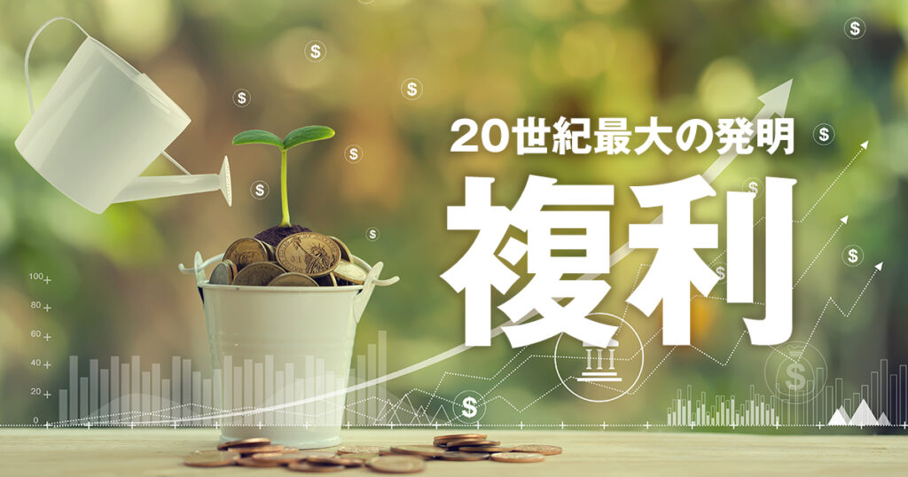 20世紀最大の発明！「複利」を知って、効率よい資産形成をスタートしよう