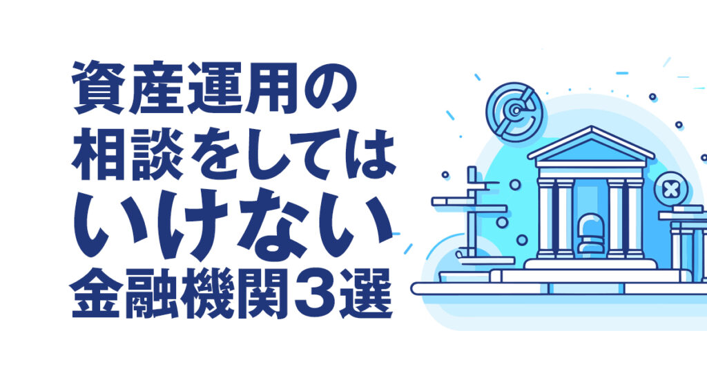 実は知らない、資産運用の相談をしてはいけない金融機関3選