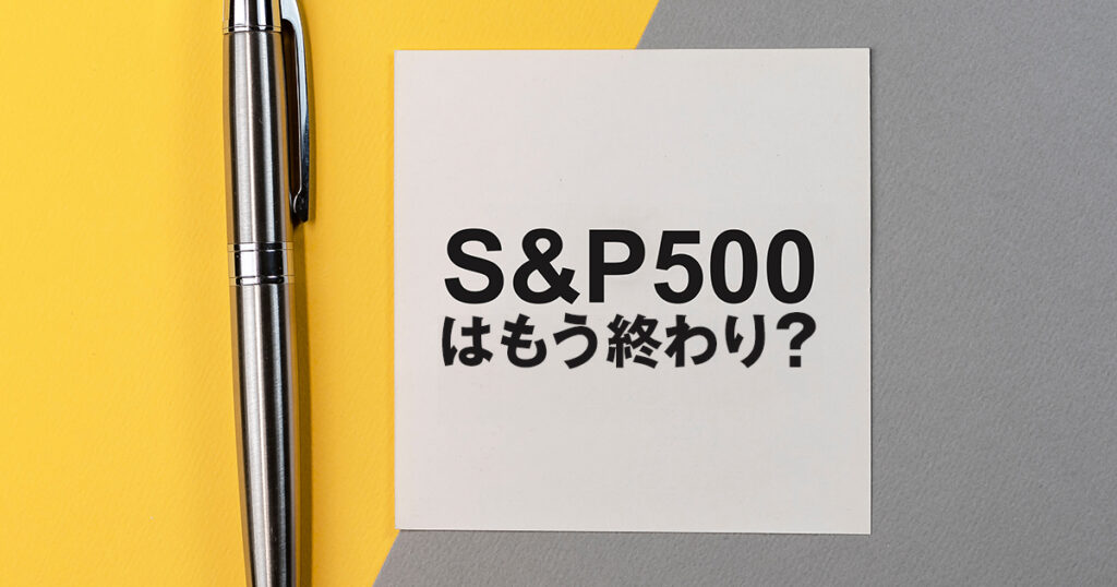 S&P500はもう終わり？その理由とそれに代わる考え方を紹介します