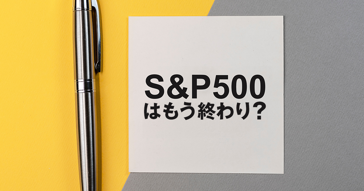 S&P500はもう終わり？その理由とそれに代わる考え方を紹介します