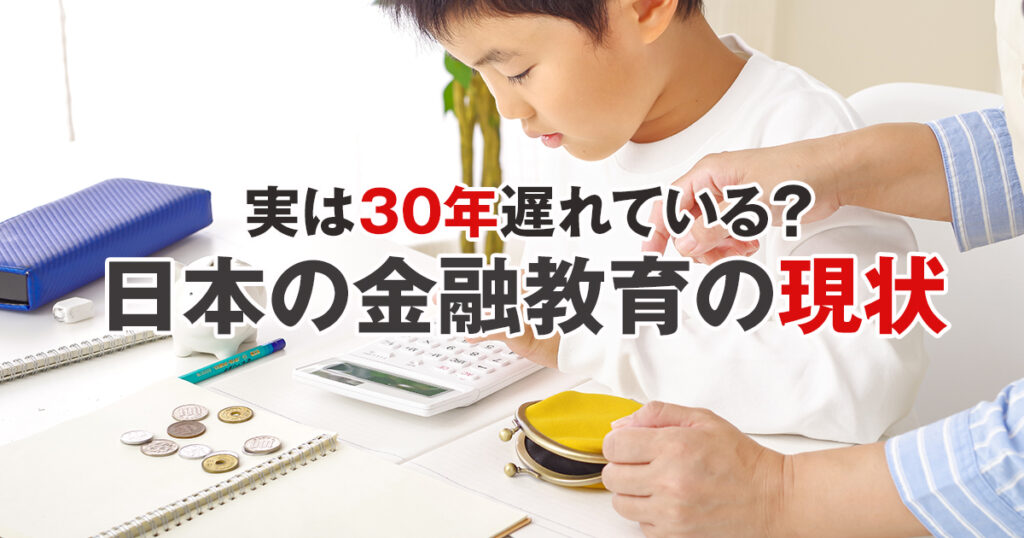 実は30年遅れている？知ると怖い、日本の金融教育の現状とは？