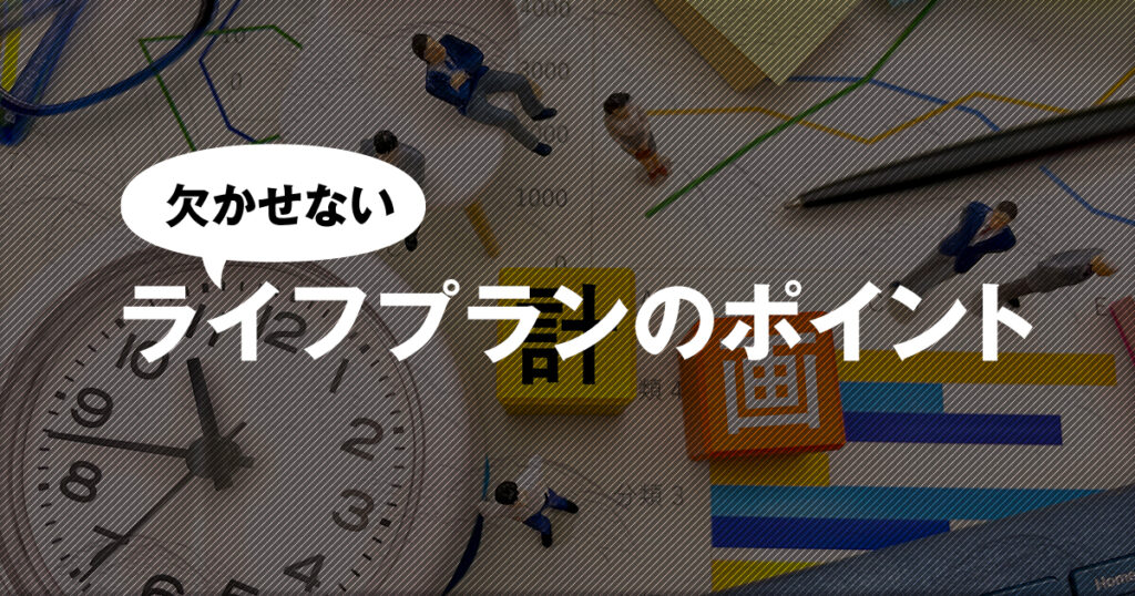 ライフプランに欠かせないポイントとは？その必要性を再度考えよう！