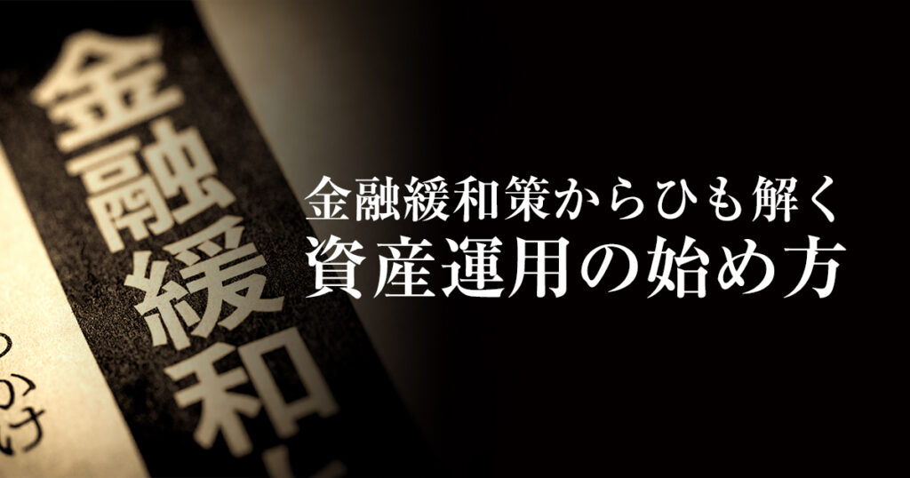 賢い人はすでに始めている！金融緩和策からひも解く資産運用の始め方