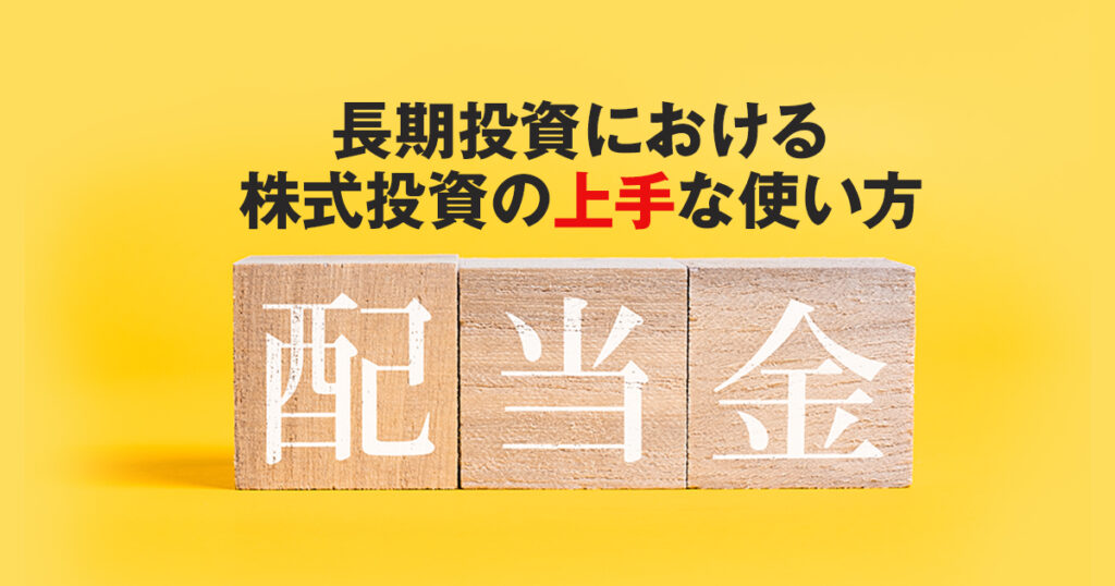 配当金も視野に入れよう。長期投資における株式投資の上手な使い方